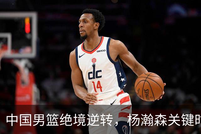 中国男篮绝境逆转，杨瀚森关键时刻展现冷静与实力