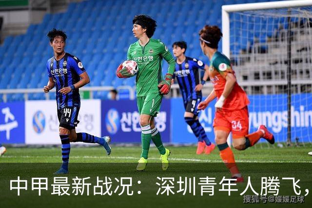 中甲最新战况：深圳青年人腾飞，广西恒宸降级形势严峻