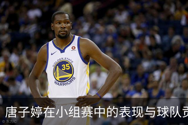 唐子婷在小组赛中的表现与球队贡献分析