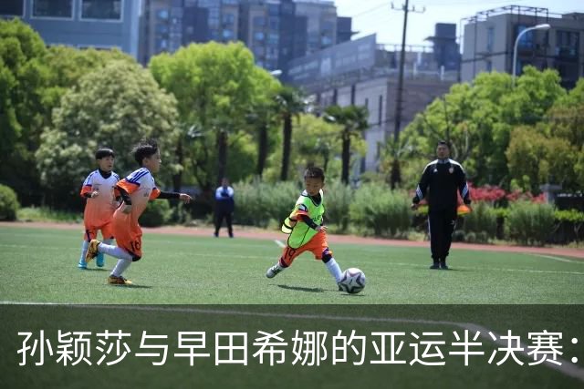 孙颖莎与早田希娜的亚运半决赛：体能隐忧与制胜策略