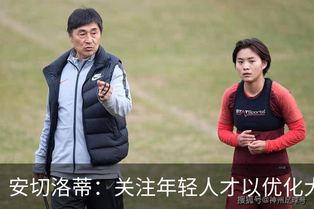 安切洛蒂：关注年轻人才以优化大赛选拔