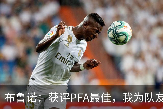 布鲁诺：获评PFA最佳，我为队友们的喜悦而自豪
