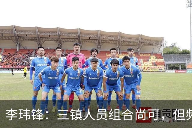 李玮锋：三镇人员组合尚可，但频繁更换教练引发问题