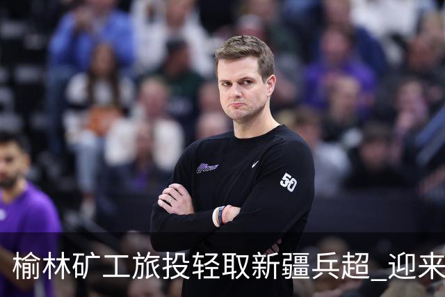 榆林矿工旅投轻取新疆兵超 迎来四连胜佳绩