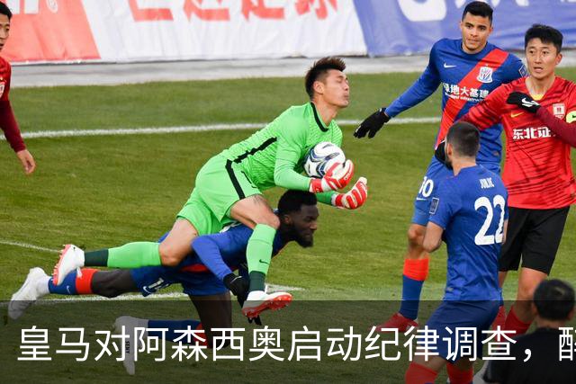 皇马对阿森西奥启动纪律调查，醉驾事件引发关注