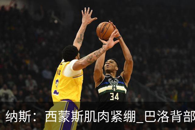 纳斯：西蒙斯肌肉紧绷 巴洛背部不适 复出时间仍然未定
