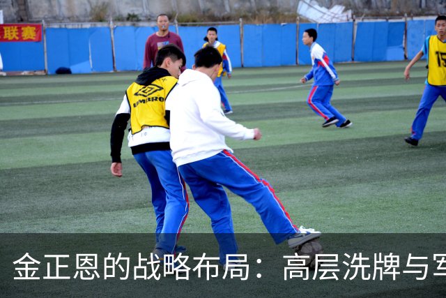金正恩的战略布局：高层洗牌与军队重组