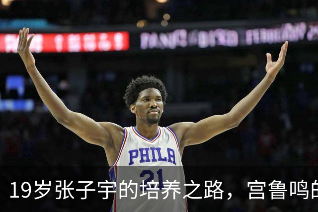 19岁张子宇的培养之路，宫鲁鸣的眼光独到